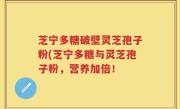 芝宁多糖破壁灵芝孢子粉(芝宁多糖与灵芝孢子粉，营养加倍！