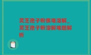 灵芝孢子粉很难溶解_灵芝孢子粉溶解难题解析