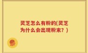 灵芝怎么有粉的(灵芝为什么会出现粉末？)