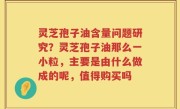灵芝孢子油含量问题研究？灵芝孢子油那么一小粒，主要是由什么做成的呢，值得购买吗