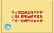 泰山破壁灵芝孢子粉多少钱？孢子油通常要几千块一瓶吗好像有点贵