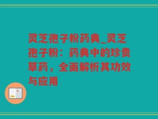 灵芝孢子粉药典_灵芝孢子粉：药典中的珍贵草药，全面解析其功效与应用