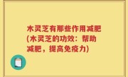 木灵芝有那些作用减肥(木灵芝的功效：帮助减肥，提高免疫力)