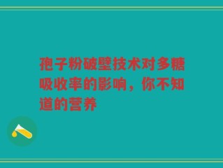 孢子粉破壁技术对多糖吸收率的影响，你不知道的营养