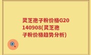 灵芝孢子粉价格G20140908(灵芝孢子粉价格趋势分析)