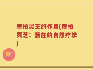崖柏灵芝的作用(崖柏灵芝：潜在的自然疗法)