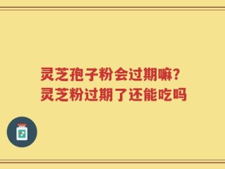 灵芝孢子粉会过期嘛？灵芝粉过期了还能吃吗