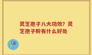 灵芝孢子八大功效？灵芝孢子粉有什么好处