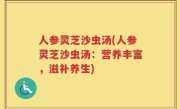 人参灵芝沙虫汤(人参灵芝沙虫汤：营养丰富，滋补养生)