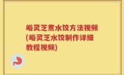 峪灵芝煮水饺方法视频(峪灵芝水饺制作详细教程视频)