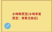 小鸡啄灵芝(小鸡寻觅灵芝：寻草之旅记)