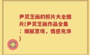 尹灵芝画的照片大全图片(尹灵芝画作品全集：细腻意境，情感充沛)