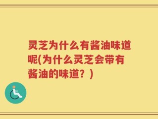 灵芝为什么有酱油味道呢(为什么灵芝会带有酱油的味道？)