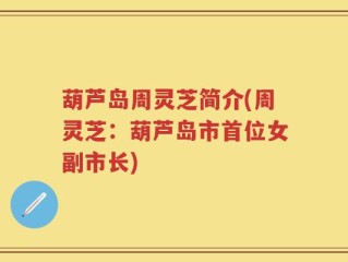 葫芦岛周灵芝简介(周灵芝：葫芦岛市首位女副市长)