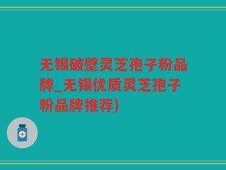 无锡破壁灵芝孢子粉品牌_无锡优质灵芝孢子粉品牌推荐)