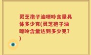 灵芝孢子油嘌呤含量具体多少克(灵芝孢子油嘌呤含量达到多少克？)