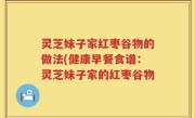灵芝妹子家红枣谷物的做法(健康早餐食谱：灵芝妹子家的红枣谷物