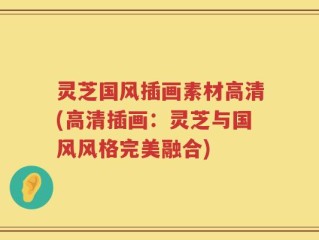 灵芝国风插画素材高清(高清插画：灵芝与国风风格完美融合)