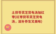 土茯苓灵芝煲龟汤加红枣(红枣茯苓灵芝煲龟汤，滋补养生又美味)