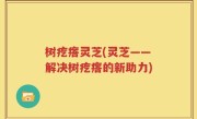 树疙瘩灵芝(灵芝——解决树疙瘩的新助力)