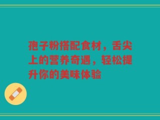 孢子粉搭配食材，舌尖上的营养奇遇，轻松提升你的美味体验