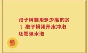 孢子粉要用多少度的水 ？孢子粉用开水冲泡还是温水泡