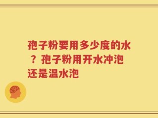 孢子粉要用多少度的水 ？孢子粉用开水冲泡还是温水泡