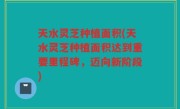 天水灵芝种植面积(天水灵芝种植面积达到重要里程碑，迈向新阶段)