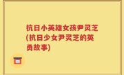 抗日小英雄女孩尹灵芝(抗日少女尹灵芝的英勇故事)