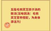 五指毛桃灵芝鸽子汤的做法(五味鸽汤：毛桃灵芝营养搭配，为身体添活力)
