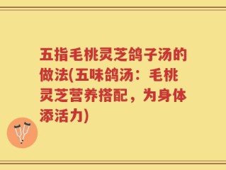 五指毛桃灵芝鸽子汤的做法(五味鸽汤：毛桃灵芝营养搭配，为身体添活力)