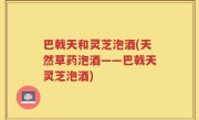 巴戟天和灵芝泡酒(天然草药泡酒——巴戟天灵芝泡酒)