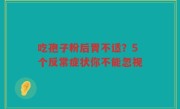 吃孢子粉后胃不适？5个反常症状你不能忽视
