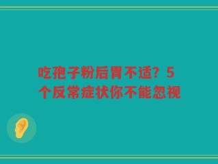 吃孢子粉后胃不适？5个反常症状你不能忽视