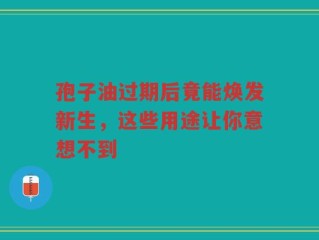 孢子油过期后竟能焕发新生，这些用途让你意想不到