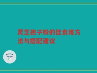 灵芝孢子粉的佳食用方法与搭配建议