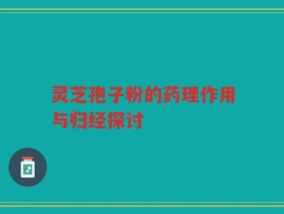 灵芝孢子粉的药理作用与归经探讨