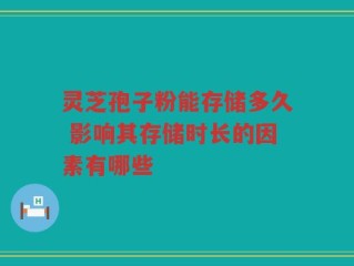 灵芝孢子粉能存储多久 影响其存储时长的因素有哪些