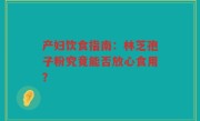 产妇饮食指南：林芝孢子粉究竟能否放心食用？