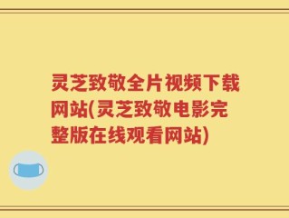灵芝致敬全片视频下载网站(灵芝致敬电影完整版在线观看网站)