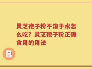 灵芝孢子粉不溶于水怎么吃？灵芝孢子粉正确食用的用法
