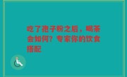 吃了孢子粉之后，喝茶会如何？专家你的饮食搭配