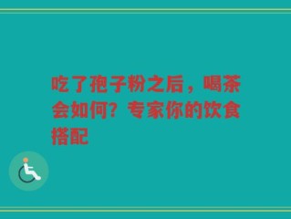 吃了孢子粉之后，喝茶会如何？专家你的饮食搭配