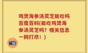 鸡煲海参汤灵芝能吃吗百度百科(能吃鸡煲海参汤灵芝吗？相关信息一网打尽！)