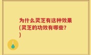 为什么灵芝有这种效果(灵芝的功效有哪些？)