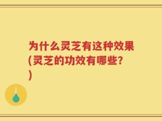 为什么灵芝有这种效果(灵芝的功效有哪些？)