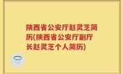 陕西省公安厅赵灵芝简历(陕西省公安厅副厅长赵灵芝个人简历)