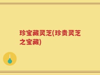 珍宝藏灵芝(珍贵灵芝之宝藏)