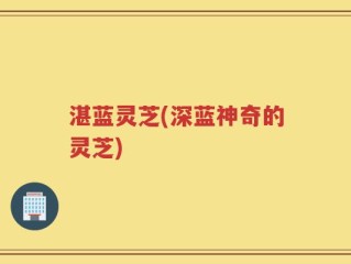 湛蓝灵芝(深蓝神奇的灵芝)