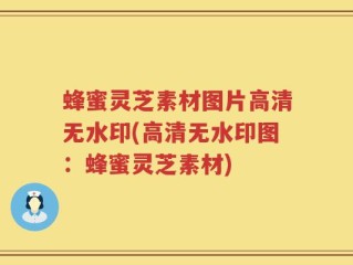 蜂蜜灵芝素材图片高清无水印(高清无水印图：蜂蜜灵芝素材)